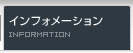 インフォメーション / INFORMATION
